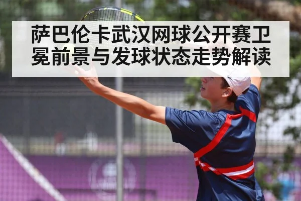 萨巴伦卡武汉网球公开赛卫冕前景与发球状态走势解读