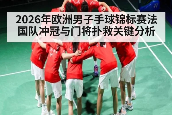 2026年欧洲男子手球锦标赛法国队冲冠与门将扑救关键分析（hth）